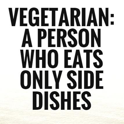 What is a Vegetarian? A person who eats only side dishes.